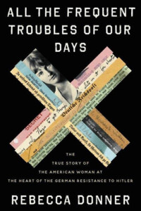 Book Cover: "All The Frequent Troubles of Our Days: The True Story of the American Woman at the Heart of the German Resistance to Hitler" by Rebecca Donner